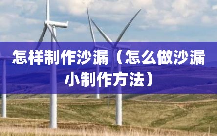 怎样制作沙漏（怎么做沙漏小制作方法）