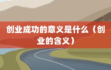 创业成功的意义是什么（创业的含义）