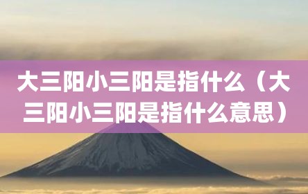 大三阳小三阳是指什么（大三阳小三阳是指什么意思）