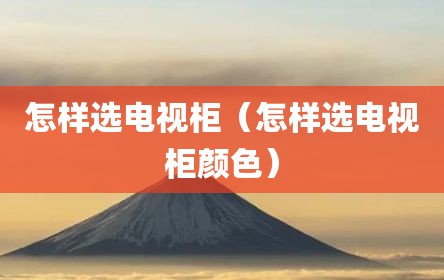 怎样选电视柜（怎样选电视柜颜色）