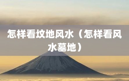怎样看坟地风水（怎样看风水墓地）