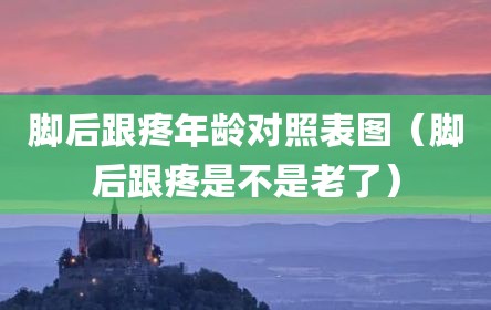 脚后跟疼年龄对照表图（脚后跟疼是不是老了）