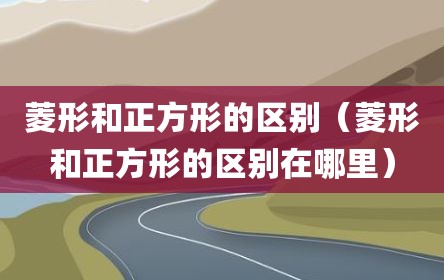 菱形和正方形的区别（菱形和正方形的区别在哪里）