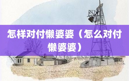 怎样对付懒婆婆（怎么对付懒婆婆）