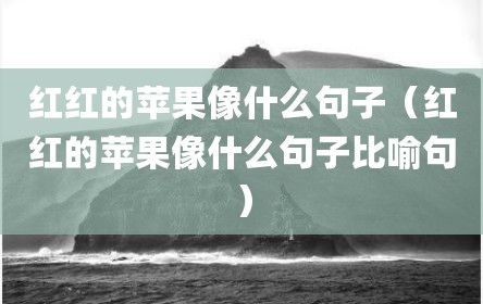红红的苹果像什么句子（红红的苹果像什么句子比喻句）