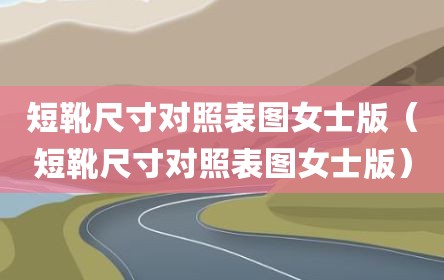 短靴尺寸对照表图女士版（短靴尺寸对照表图女士版）