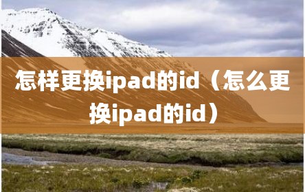 怎样更换ipad的id（怎么更换ipad的id）