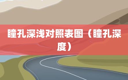 瞳孔深浅对照表图（瞳孔深度）