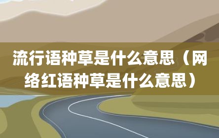 流行语种草是什么意思（网络红语种草是什么意思）