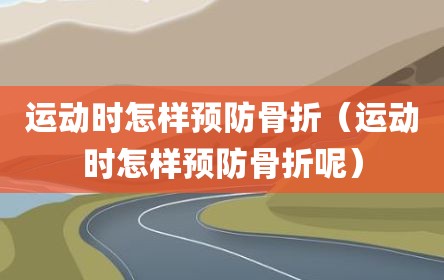运动时怎样预防骨折（运动时怎样预防骨折呢）