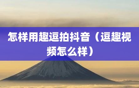 怎样用趣逗拍抖音（逗趣视频怎么样）