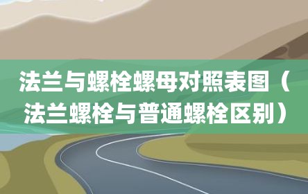 法兰与螺栓螺母对照表图（法兰螺栓与普通螺栓区别）