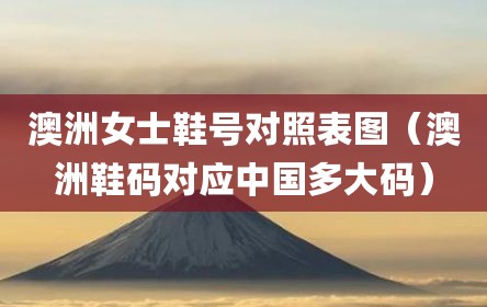 澳洲女士鞋号对照表图（澳洲鞋码对应中国多大码）