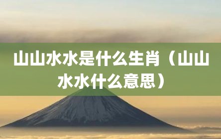 山山水水是什么生肖（山山水水什么意思）