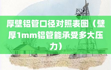 厚壁铝管口径对照表图（壁厚1mm铝管能承受多大压力）