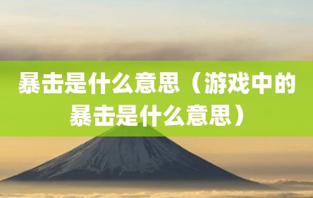 暴击是什么意思（游戏中的暴击是什么意思）