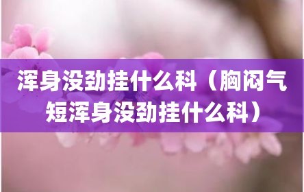 浑身没劲挂什么科（胸闷气短浑身没劲挂什么科）