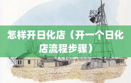 怎样开日化店（开一个日化店流程步骤）
