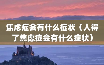 焦虑症会有什么症状（人得了焦虑症会有什么症状）