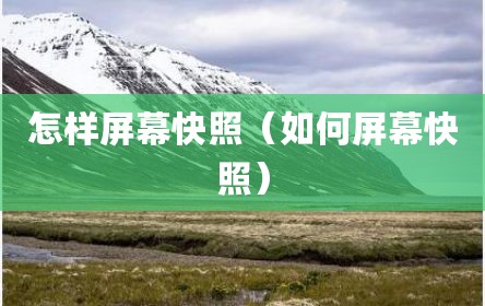 怎样屏幕快照（如何屏幕快照）