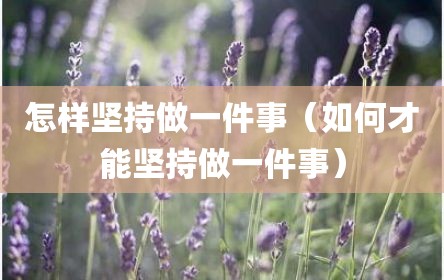怎样坚持做一件事（如何才能坚持做一件事）
