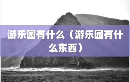 游乐园有什么（游乐园有什么东西）