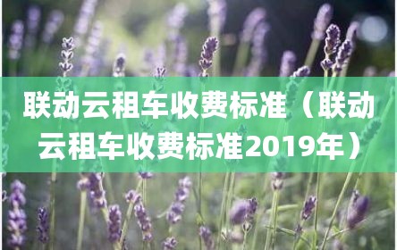 联动云租车收费标准（联动云租车收费标准2019年）