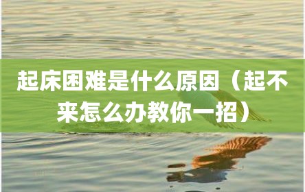 起床困难是什么原因（起不来怎么办教你一招）