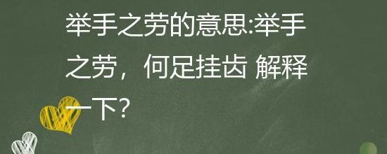 举手芝劳何足挂齿（举手芝劳何足挂齿用在什么地方）