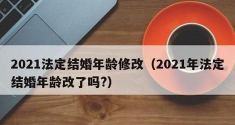 法定结婚年龄2021年新规定（法定结婚年龄2021年新规定18岁）