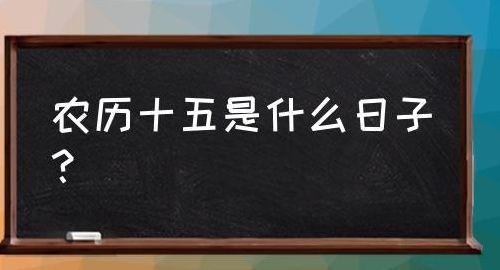 农历十月十五（农历十月十五是几号）