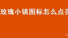 怎么点亮玫瑰小镇图标（玫瑰小镇怎么进去）