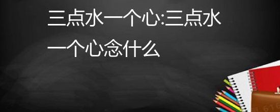 三点水一个心（三点水一个心叫什么字）