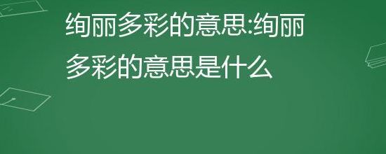 绚丽多彩的意思（绚丽多彩的意思是什么最佳答案）